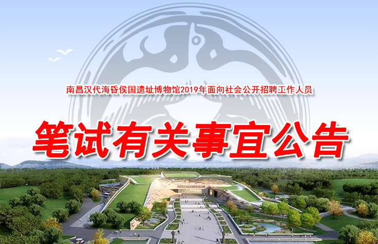 南昌汉代海昏侯国遗址博物馆2019年面向社会公开招聘工作人员笔试有关事宜的公告