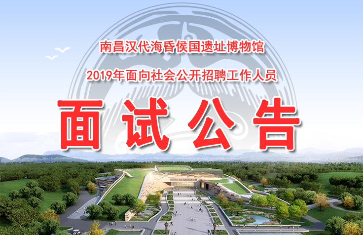 南昌汉代海昏侯国遗址博物馆2019年面向社会公开招聘工作人员面试公告