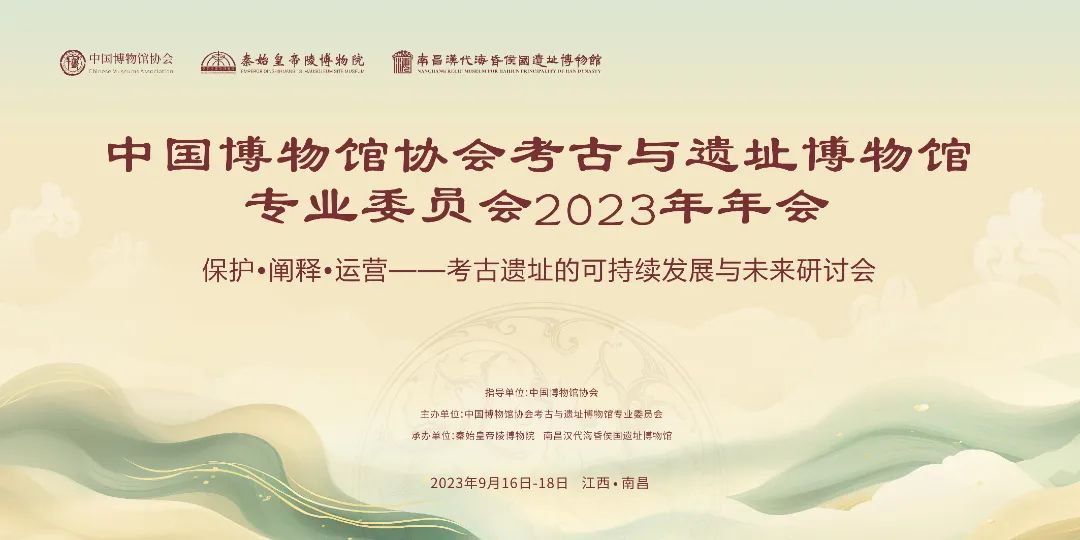中国博物馆协会考古与遗址博物馆专业委员会2023年年会暨保护•阐释•运营——考古遗址的可持续发展与未来研讨会在南昌召开